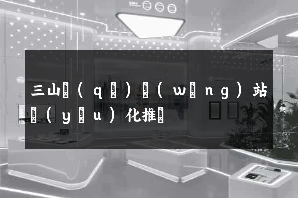 三山區(qū)網(wǎng)站優(yōu)化推廣