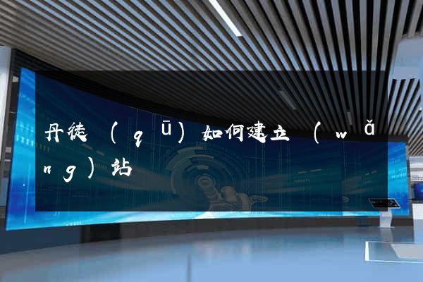 丹徒區(qū)如何建立網(wǎng)站