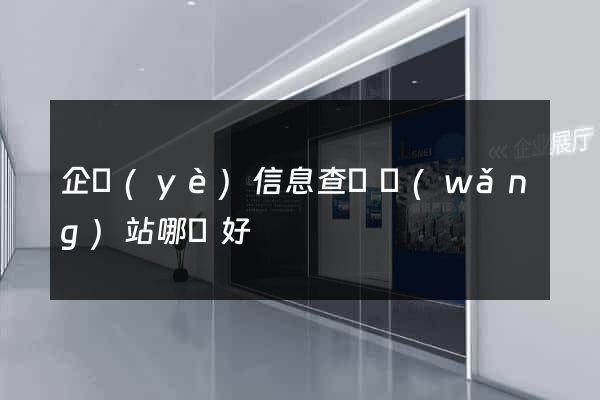 企業(yè)信息查詢網(wǎng)站哪個好