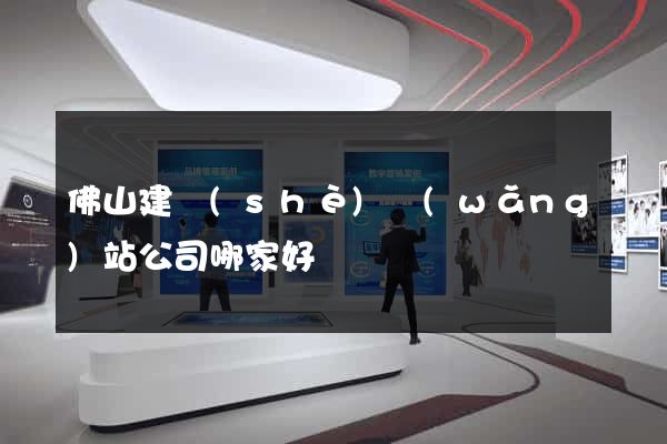 佛山建設(shè)網(wǎng)站公司哪家好