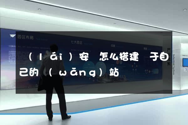 來(lái)安縣怎么搭建屬于自己的網(wǎng)站