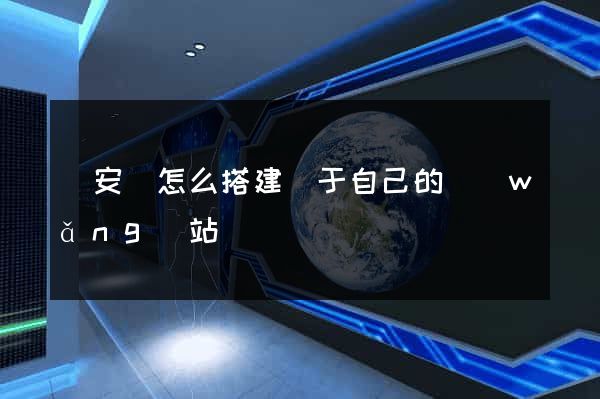 來安縣怎么搭建屬于自己的網(wǎng)站