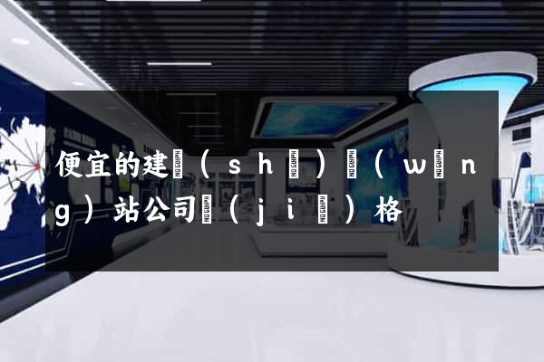 便宜的建設(shè)網(wǎng)站公司價(jià)格