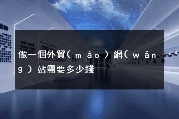 做一個外貿(mào)網(wǎng)站需要多少錢