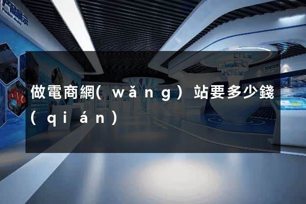 做電商網(wǎng)站要多少錢(qián)
