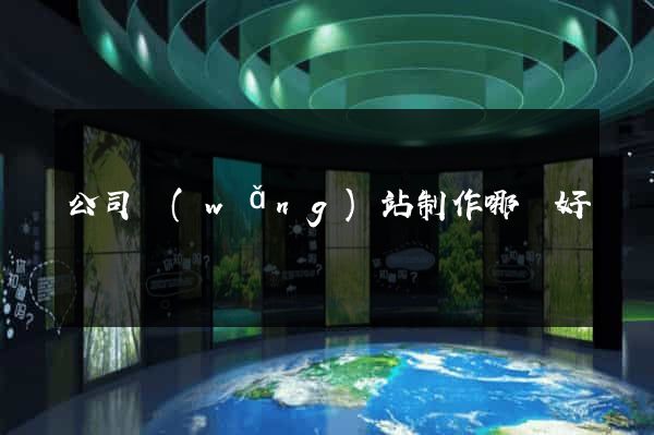 公司網(wǎng)站制作哪個好