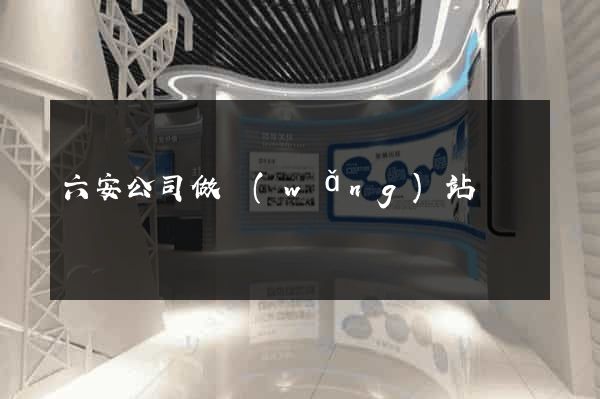 六安公司做網(wǎng)站