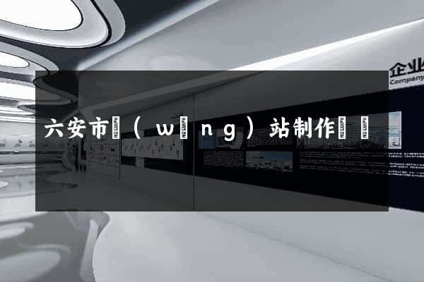 六安市網(wǎng)站制作報價