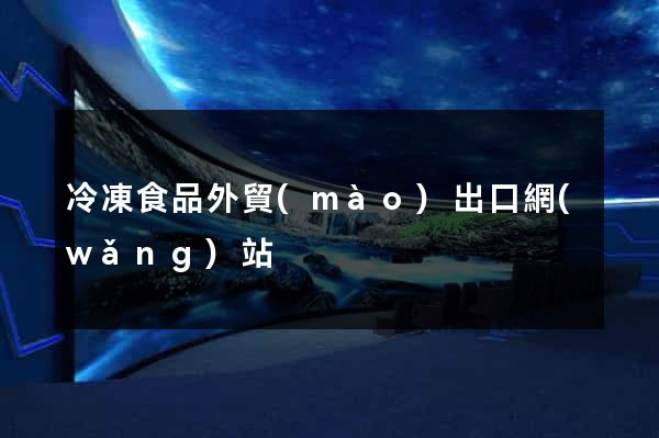 冷凍食品外貿(mào)出口網(wǎng)站
