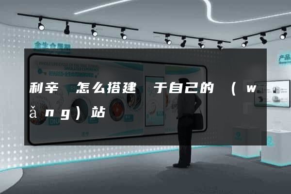 利辛縣怎么搭建屬于自己的網(wǎng)站