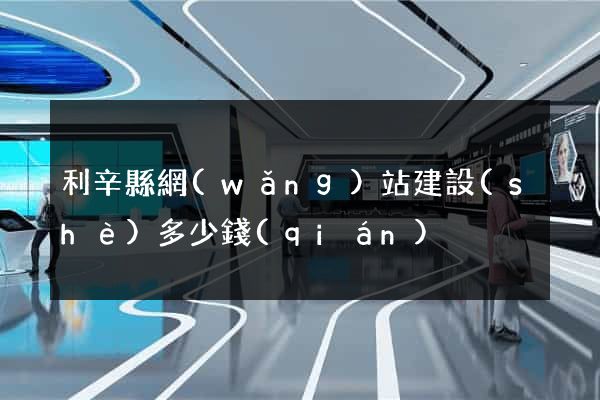 利辛縣網(wǎng)站建設(shè)多少錢(qián)
