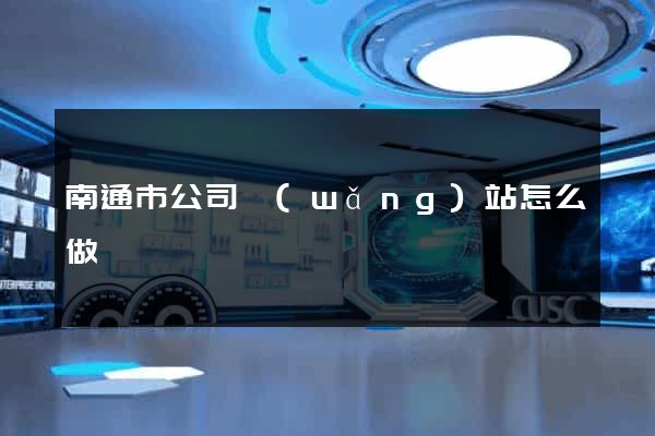 南通市公司網(wǎng)站怎么做