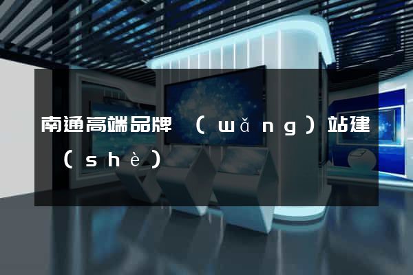 南通高端品牌網(wǎng)站建設(shè)