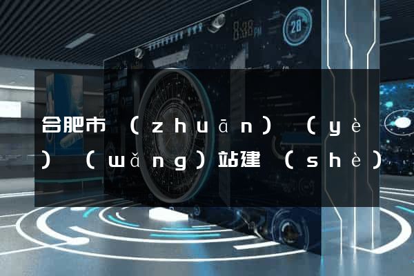 合肥市專(zhuān)業(yè)網(wǎng)站建設(shè)