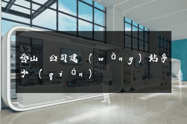 含山縣公司建網(wǎng)站多少錢(qián)