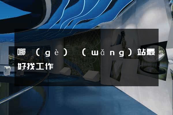 哪個(gè)網(wǎng)站最好找工作