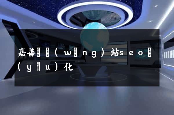 嘉善縣網(wǎng)站seo優(yōu)化