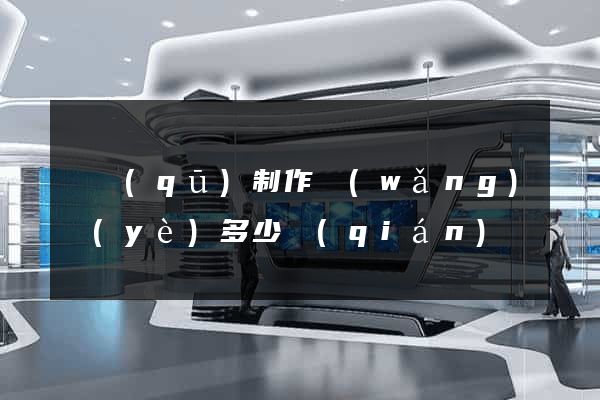 園區(qū)制作網(wǎng)頁(yè)多少錢(qián)