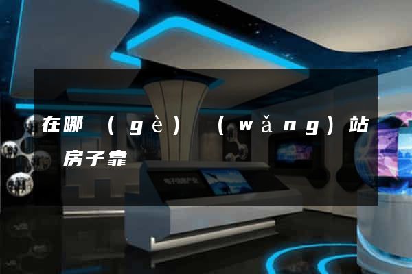在哪個(gè)網(wǎng)站買房子靠譜