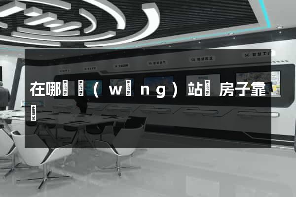 在哪個網(wǎng)站買房子靠譜