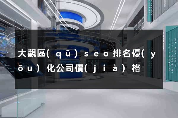 大觀區(qū)seo排名優(yōu)化公司價(jià)格