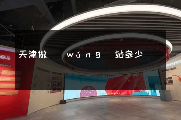 天津做網(wǎng)站多少錢