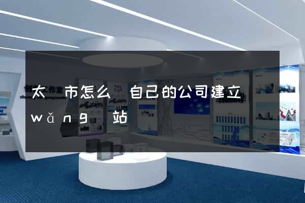 太倉市怎么給自己的公司建立網(wǎng)站