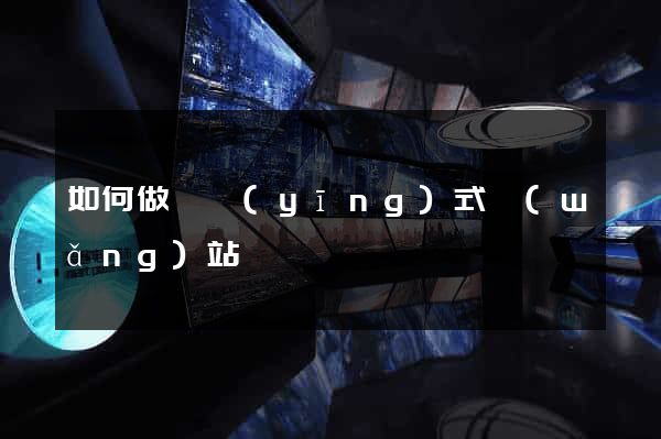 如何做響應(yīng)式網(wǎng)站