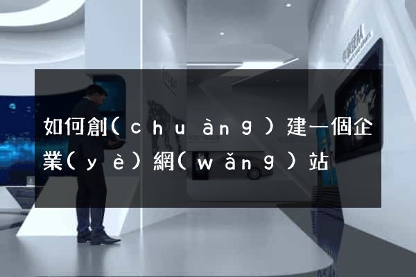 如何創(chuàng)建一個企業(yè)網(wǎng)站