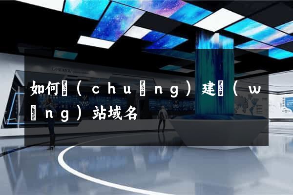 如何創(chuàng)建網(wǎng)站域名