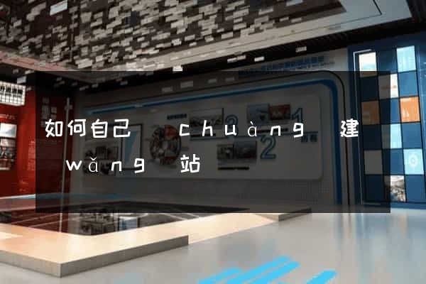 如何自己創(chuàng)建網(wǎng)站