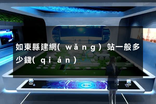 如東縣建網(wǎng)站一般多少錢(qián)