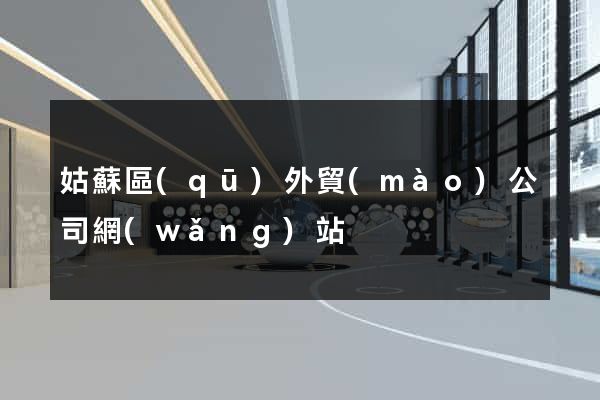 姑蘇區(qū)外貿(mào)公司網(wǎng)站