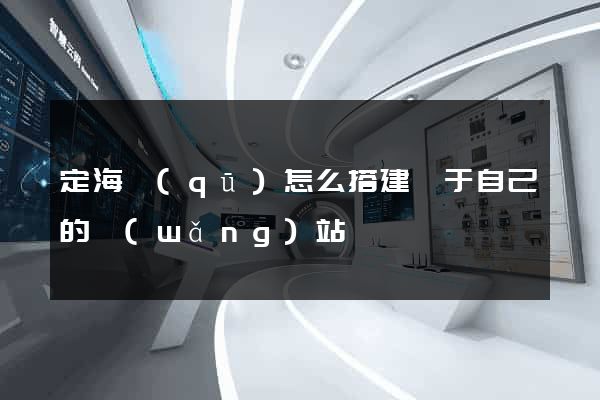 定海區(qū)怎么搭建屬于自己的網(wǎng)站