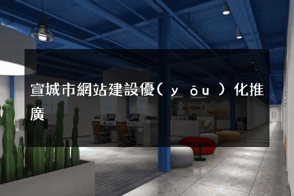 宣城市網站建設優(yōu)化推廣