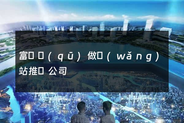 富陽區(qū)做網(wǎng)站推廣公司