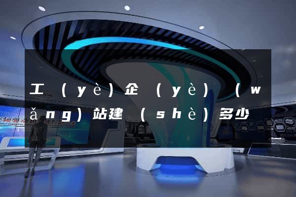 工業(yè)企業(yè)網(wǎng)站建設(shè)多少錢
