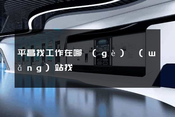 平昌找工作在哪個(gè)網(wǎng)站找