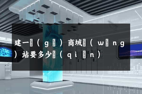 建一個(gè)商城網(wǎng)站要多少錢(qián)