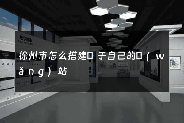 徐州市怎么搭建屬于自己的網(wǎng)站