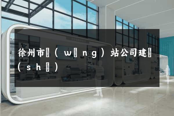 徐州市網(wǎng)站公司建設(shè)