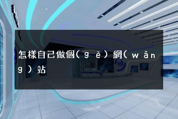 怎樣自己做個(gè)網(wǎng)站