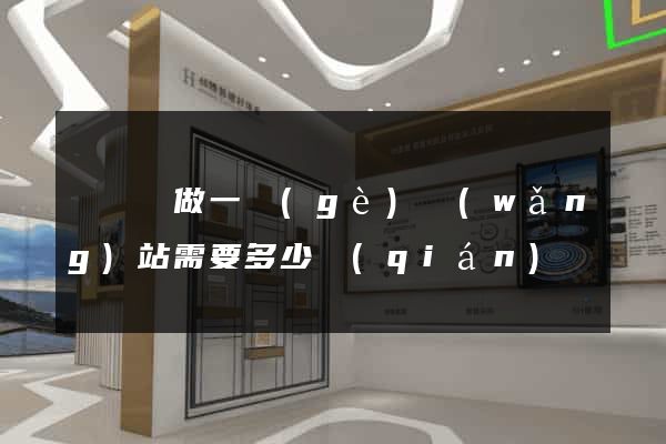 懷寧縣做一個(gè)網(wǎng)站需要多少錢(qián)