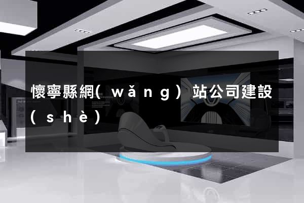 懷寧縣網(wǎng)站公司建設(shè)