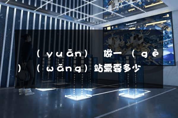 懷遠(yuǎn)縣做一個(gè)網(wǎng)站需要多少錢