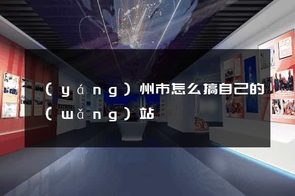 揚(yáng)州市怎么搞自己的網(wǎng)站