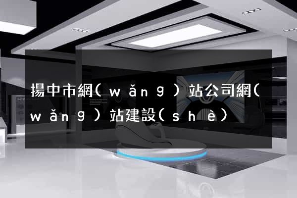 揚中市網(wǎng)站公司網(wǎng)站建設(shè)