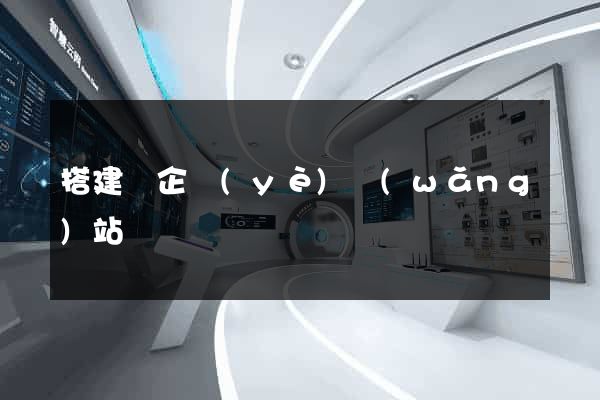 搭建個企業(yè)網(wǎng)站
