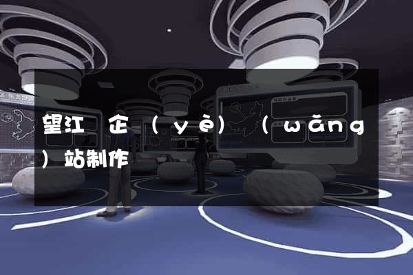 望江縣企業(yè)網(wǎng)站制作