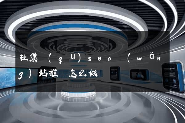 杜集區(qū)seo網(wǎng)站推廣怎么做